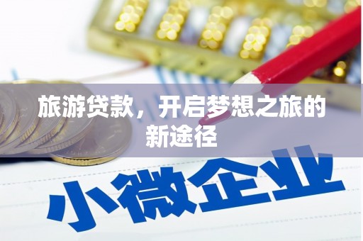 安龙旅游贷款，开启梦想之旅的新途径