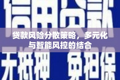 中西贷款风险分散策略，多元化与智能风控的结合