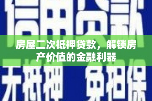 隆子房屋二次抵押贷款，解锁房产价值的金融利器