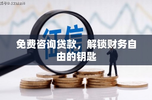 滦县免费咨询贷款，解锁财务自由的钥匙