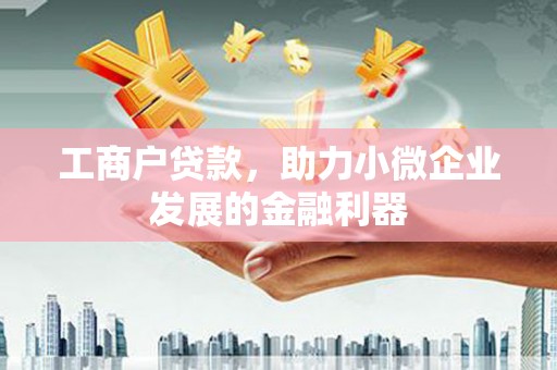 上饶工商户贷款,助力小微企业发展的金融利器 上饶工商户贷款,助力小微企业发展的金融利器