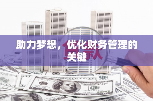 萍乡助力梦想,优化财务管理的关键 萍乡助力梦想,优化财务管理的关键