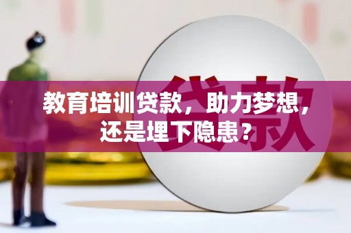 宿松教育培训贷款，助力梦想，还是埋下隐患？