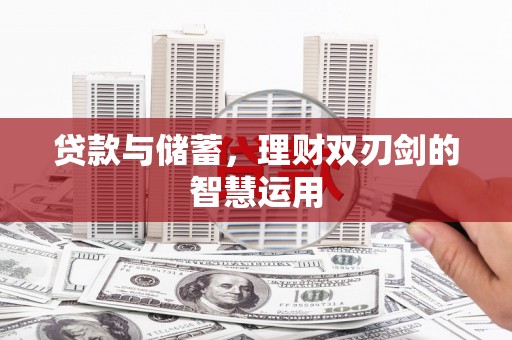 新会贷款与储蓄，理财双刃剑的智慧运用