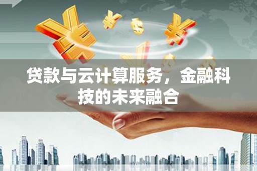 剑阁贷款与云计算服务，金融科技的未来融合