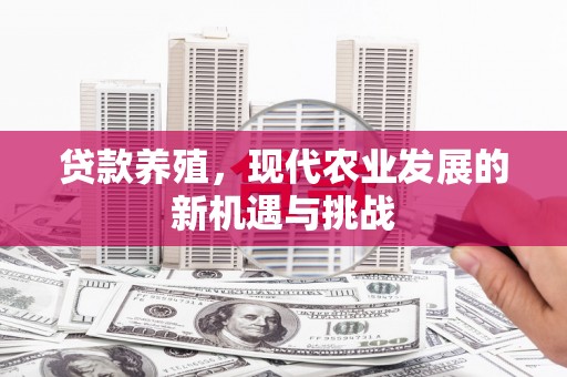 罗山贷款养殖，现代农业发展的新机遇与挑战
