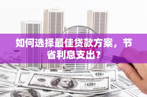 阿尔山如何选择最佳贷款方案，节省利息支出？