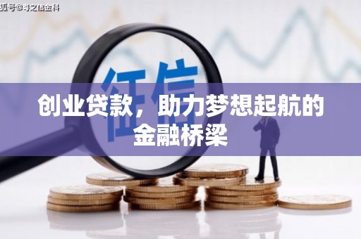 怀来创业贷款，助力梦想起航的金融桥梁