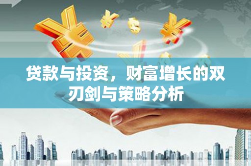 兴平贷款与投资，财富增长的双刃剑与策略分析