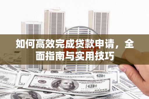 特克斯如何高效完成贷款申请，全面指南与实用技巧