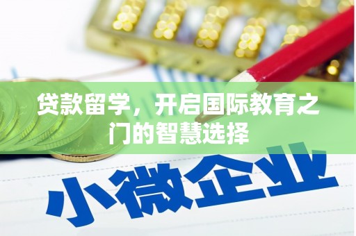 遂昌贷款留学，开启国际教育之门的智慧选择