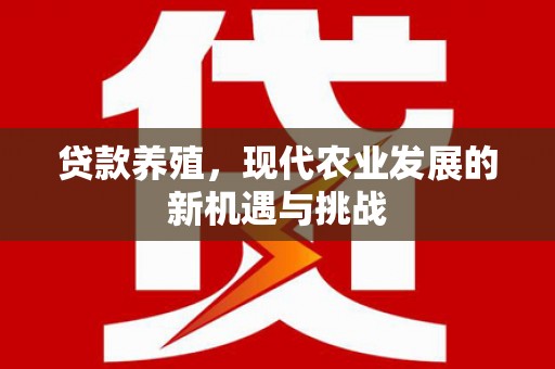 枝江贷款养殖，现代农业发展的新机遇与挑战