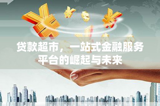 佳木斯贷款超市，一站式金融服务平台的崛起与未来