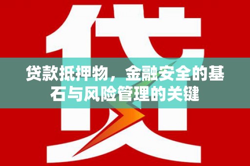 修水贷款抵押物，金融安全的基石与风险管理的关键