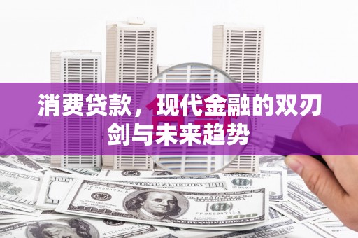 赣州消费贷款，现代金融的双刃剑与未来趋势