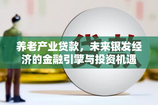 卓尼养老产业贷款，未来银发经济的金融引擎与投资机遇