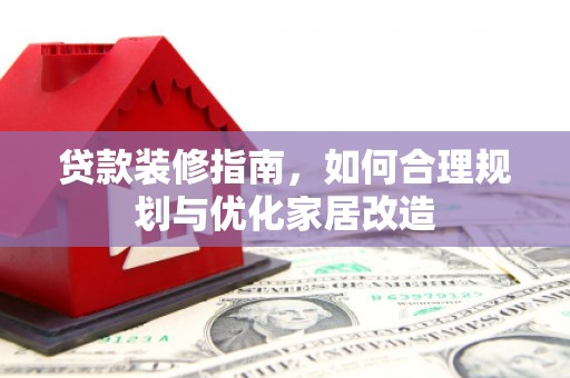 项城贷款装修指南，如何合理规划与优化家居改造