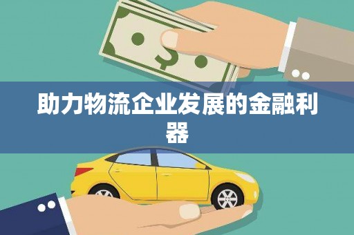 六枝助力物流企业发展的金融利器