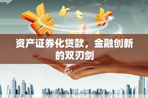 顺昌资产证券化贷款，金融创新的双刃剑