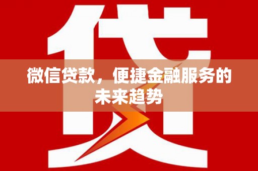 铜仁微信贷款，便捷金融服务的未来趋势