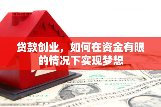 铁东贷款创业，如何在资金有限的情况下实现梦想