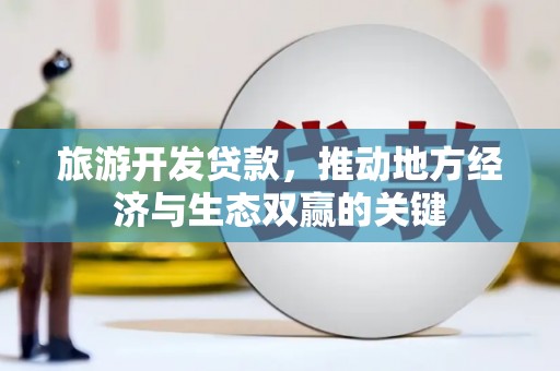 夏邑旅游开发贷款，推动地方经济与生态双赢的关键