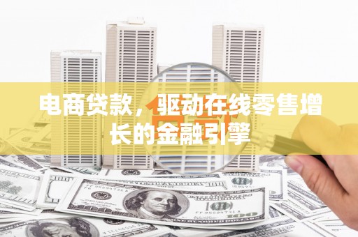 崇明电商贷款，驱动在线零售增长的金融引擎