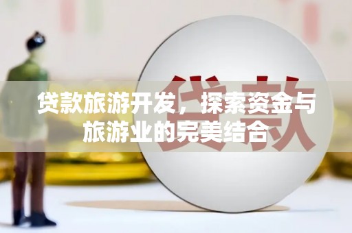 滦平贷款旅游开发，探索资金与旅游业的完美结合