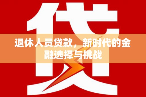 唐山退休人员贷款，新时代的金融选择与挑战