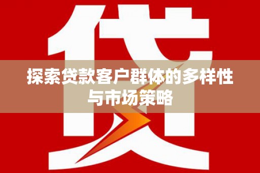 武胜探索贷款客户群体的多样性与市场策略