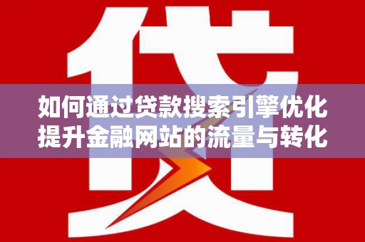 榆次如何通过贷款搜索引擎优化提升金融网站的流量与转化率
