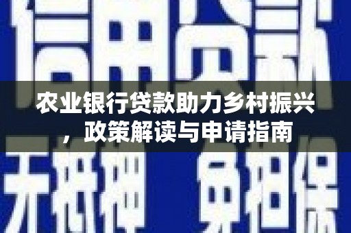 苍南农业银行贷款助力乡村振兴，政策解读与申请指南