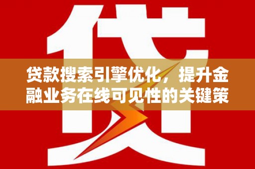 蒸湘贷款搜索引擎优化，提升金融业务在线可见性的关键策略