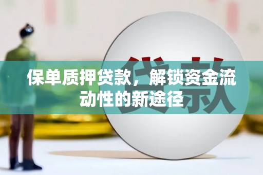 壶关保单质押贷款，解锁资金流动性的新途径