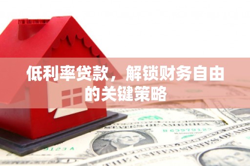 庄浪低利率贷款，解锁财务自由的关键策略