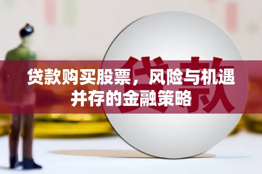 南城贷款购买股票，风险与机遇并存的金融策略
