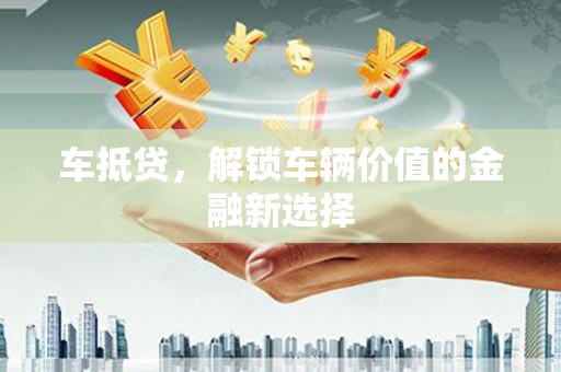 岱山车抵贷，解锁车辆价值的金融新选择