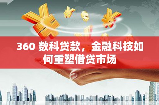 资阳360 数科贷款，金融科技如何重塑借贷市场