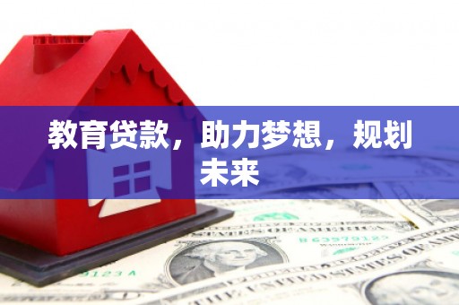 华龙教育贷款，助力梦想，规划未来
