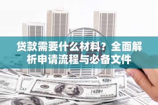 三湾贷款需要什么材料？全面解析申请流程与必备文件