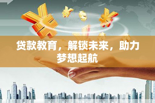 平潭贷款教育，解锁未来，助力梦想起航