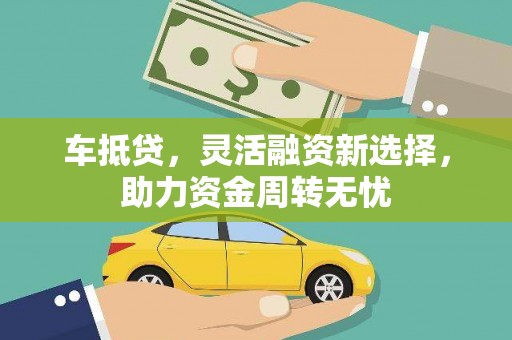攸县车抵贷，灵活融资新选择，助力资金周转无忧