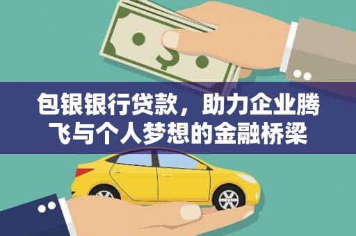 西吉包银银行贷款，助力企业腾飞与个人梦想的金融桥梁