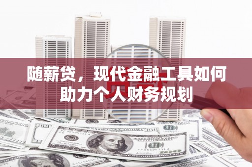 大竹随薪贷，现代金融工具如何助力个人财务规划