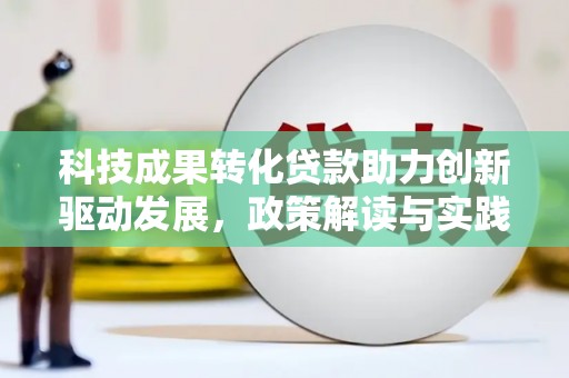 息县科技成果转化贷款助力创新驱动发展，政策解读与实践探索