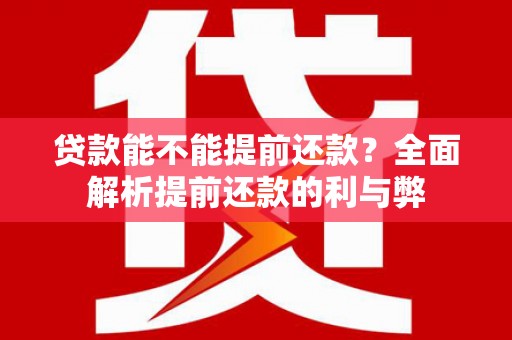 青浦贷款能不能提前还款？全面解析提前还款的利与弊