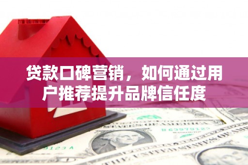 盐田贷款口碑营销，如何通过用户推荐提升品牌信任度