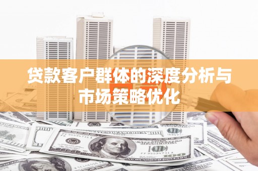 化德贷款客户群体的深度分析与市场策略优化
