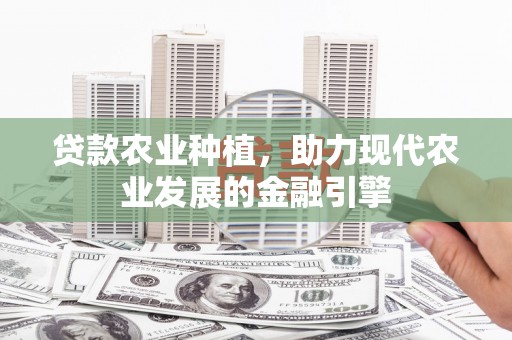 花都贷款农业种植，助力现代农业发展的金融引擎