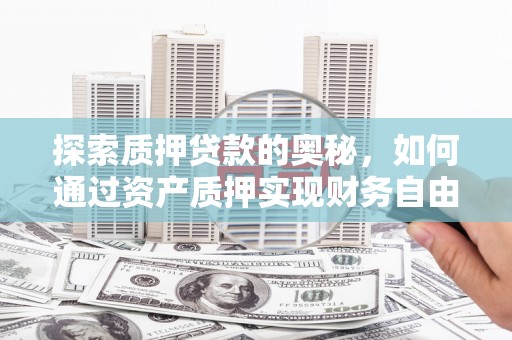 竹南探索质押贷款的奥秘，如何通过资产质押实现财务自由